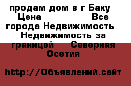 продам дом в г.Баку › Цена ­ 5 500 000 - Все города Недвижимость » Недвижимость за границей   . Северная Осетия